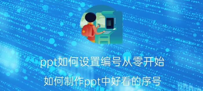 ppt如何设置编号从零开始 如何制作ppt中好看的序号？